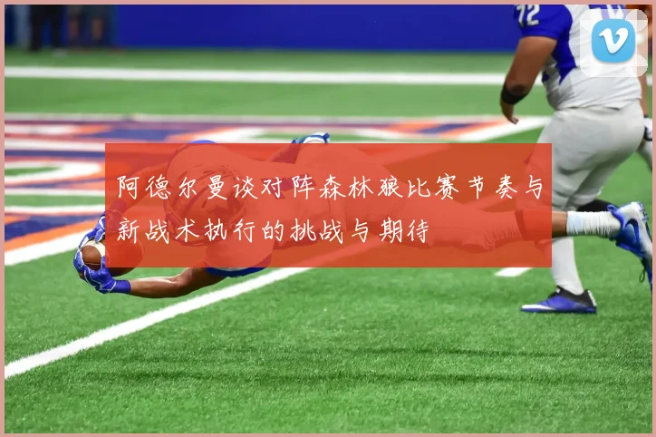 阿德尔曼谈对阵森林狼比赛节奏与新战术执行的挑战与期待