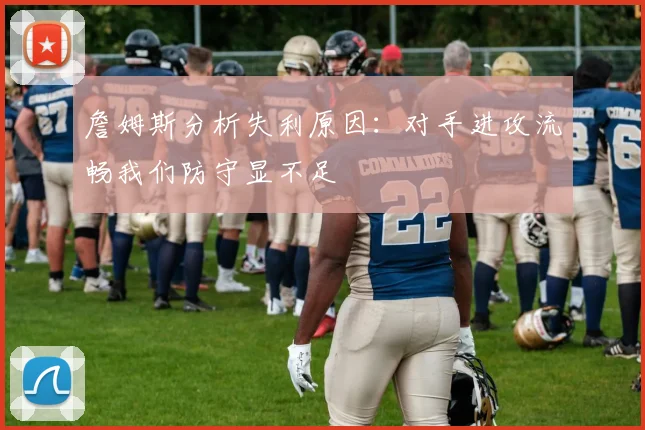 詹姆斯分析失利原因：对手进攻流畅我们防守显不足