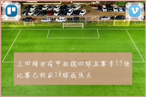 上田绮世荷甲狂揽四球本赛季15场比赛已斩获18球成焦点