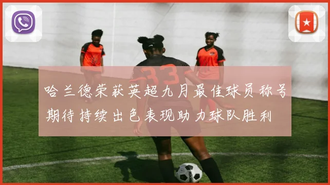 哈兰德荣获英超九月最佳球员称号期待持续出色表现助力球队胜利