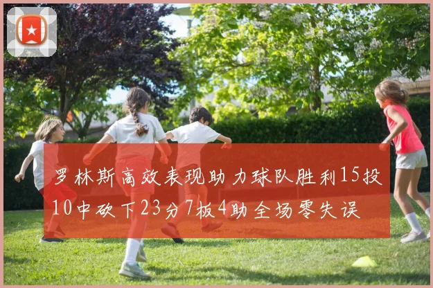 罗林斯高效表现助力球队胜利15投10中砍下23分7板4助全场零失误