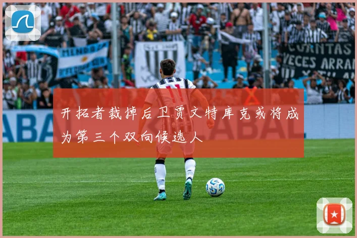 开拓者裁掉后卫贾文特库克或将成为第三个双向候选人