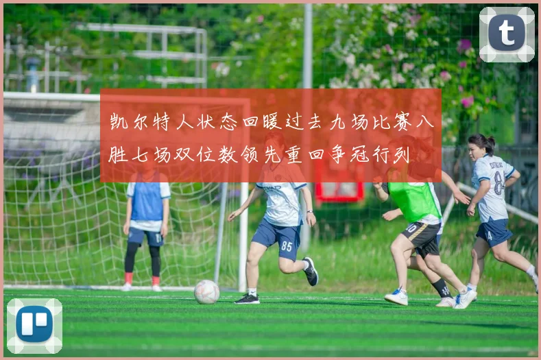 凯尔特人状态回暖过去九场比赛八胜七场双位数领先重回争冠行列