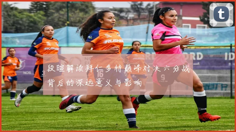 段暄解读拜仁多特巅峰对决六分战背后的深远意义与影响