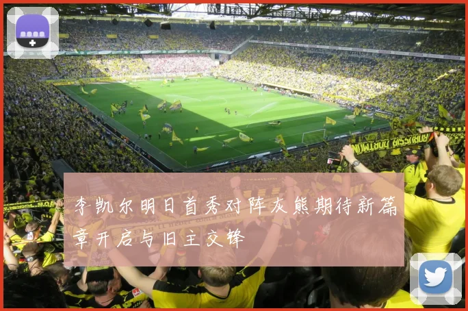李凯尔明日首秀对阵灰熊期待新篇章开启与旧主交锋