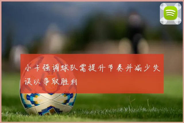小卡强调球队需提升节奏并减少失误以争取胜利