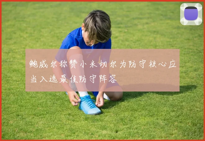 鲍威尔称赞小米切尔为防守核心应当入选最佳防守阵容