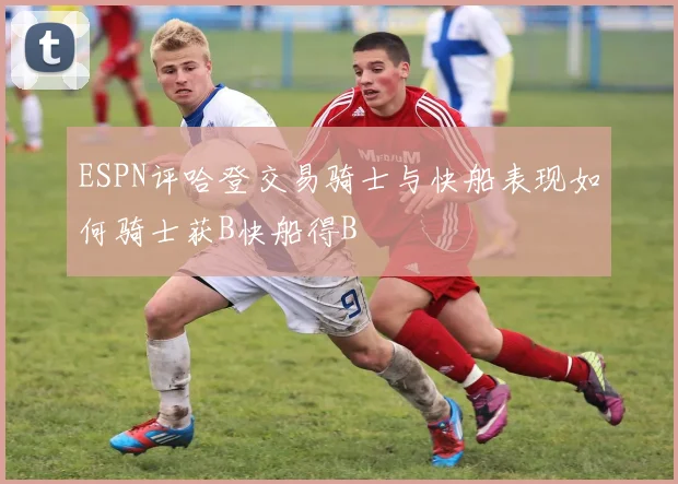 ESPN评哈登交易骑士与快船表现如何骑士获B快船得B