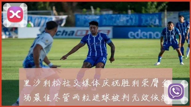 里沙利松社交媒体庆祝胜利荣膺全场最佳尽管两粒进球被判无效依然贡献助攻