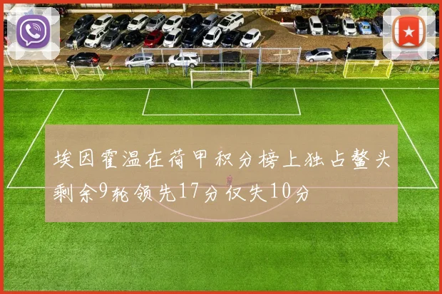 埃因霍温在荷甲积分榜上独占鳌头剩余9轮领先17分仅失10分
