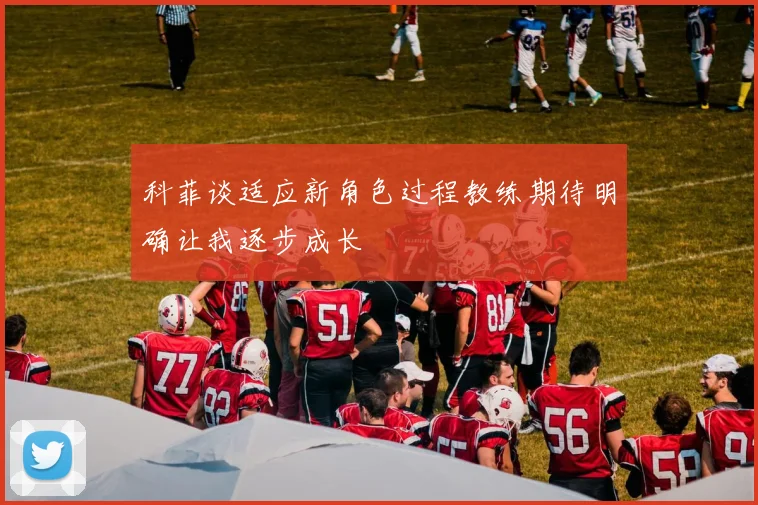 科菲谈适应新角色过程教练期待明确让我逐步成长