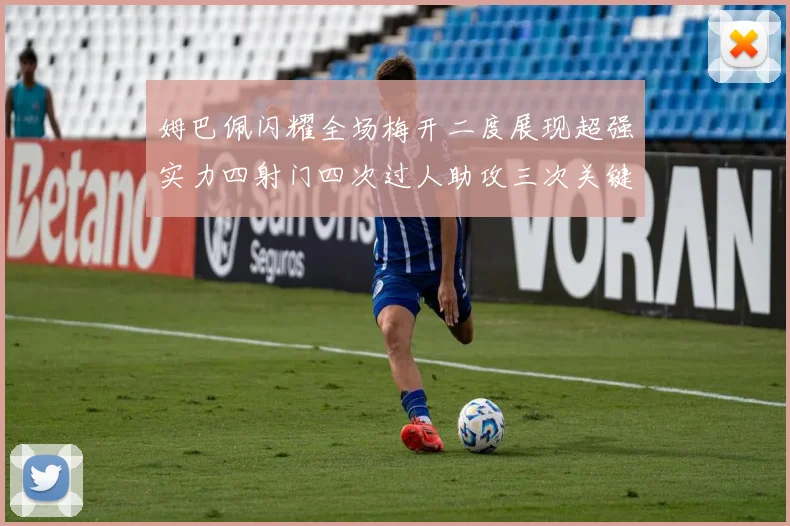 姆巴佩闪耀全场梅开二度展现超强实力四射门四次过人助攻三次关键传球