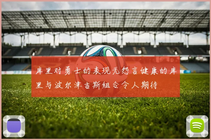 库里对勇士的表现无怨言健康的库里与波尔津吉斯组合令人期待