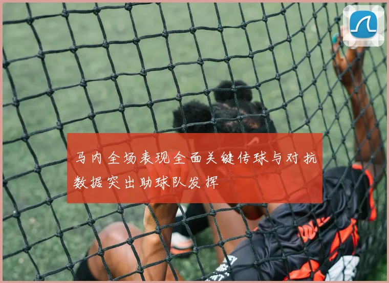 马内全场表现全面关键传球与对抗数据突出助球队发挥