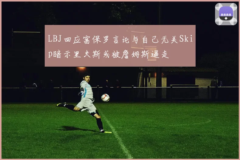 LBJ回应富保罗言论与自己无关Skip暗示里夫斯或被詹姆斯逼走