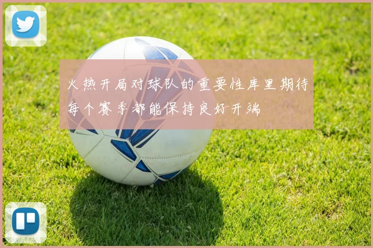 火热开局对球队的重要性库里期待每个赛季都能保持良好开端