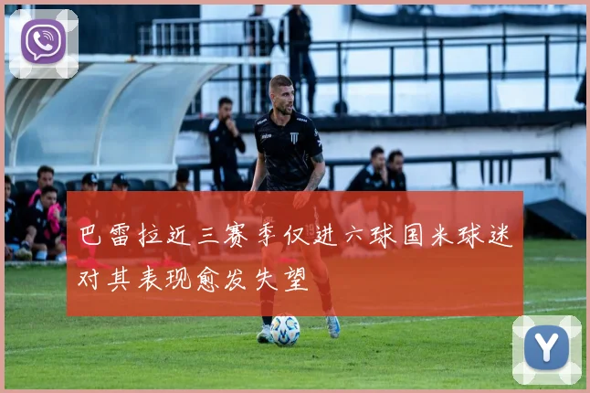 巴雷拉近三赛季仅进六球国米球迷对其表现愈发失望